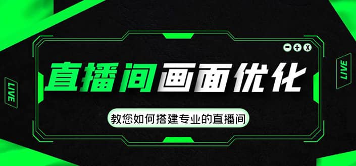 直播间画面优化教程，教您如何搭建专业的直播间小鳄启创-网创项目资源站-副业项目-创业项目-搞钱项目小鳄启创