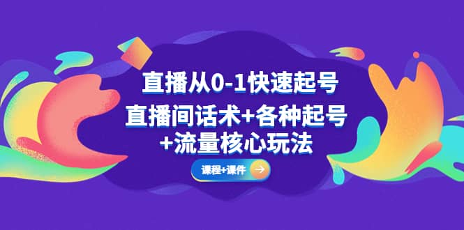 直播从0-1快速起号，直播间话术+各种起号+流量核心玩法(全套课程+课件)小鳄启创-网创项目资源站-副业项目-创业项目-搞钱项目小鳄启创
