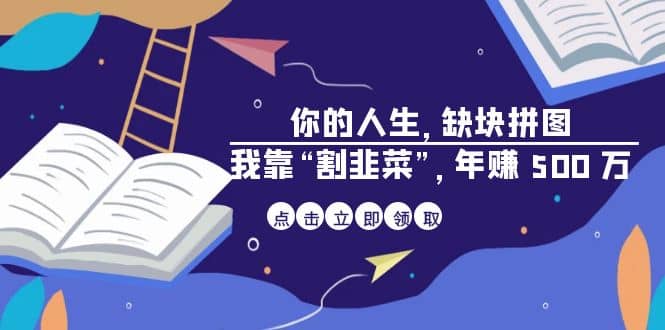 某高赞电子书《你的 人生，缺块 拼图——我靠“割韭菜”，年赚 500 万》小鳄启创-网创项目资源站-副业项目-创业项目-搞钱项目小鳄启创