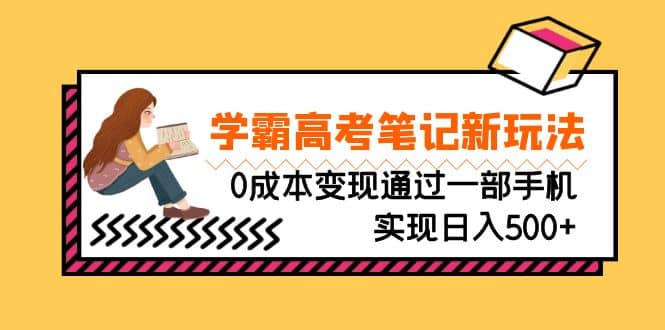 刚需高利润副业，学霸高考笔记新玩法，0成本变现通过一部手机实现日入500+小鳄启创-网创项目资源站-副业项目-创业项目-搞钱项目小鳄启创