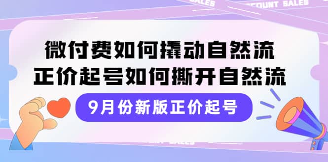 9月份新版正价起号，微付费如何撬动自然流，正价起号如何撕开自然流小鳄启创-网创项目资源站-副业项目-创业项目-搞钱项目小鳄启创
