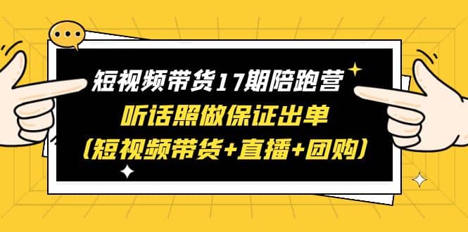 短视频带货17期陪跑营 听话照做保证出单（短视频带货+直播+团购）小鳄启创-网创项目资源站-副业项目-创业项目-搞钱项目小鳄启创