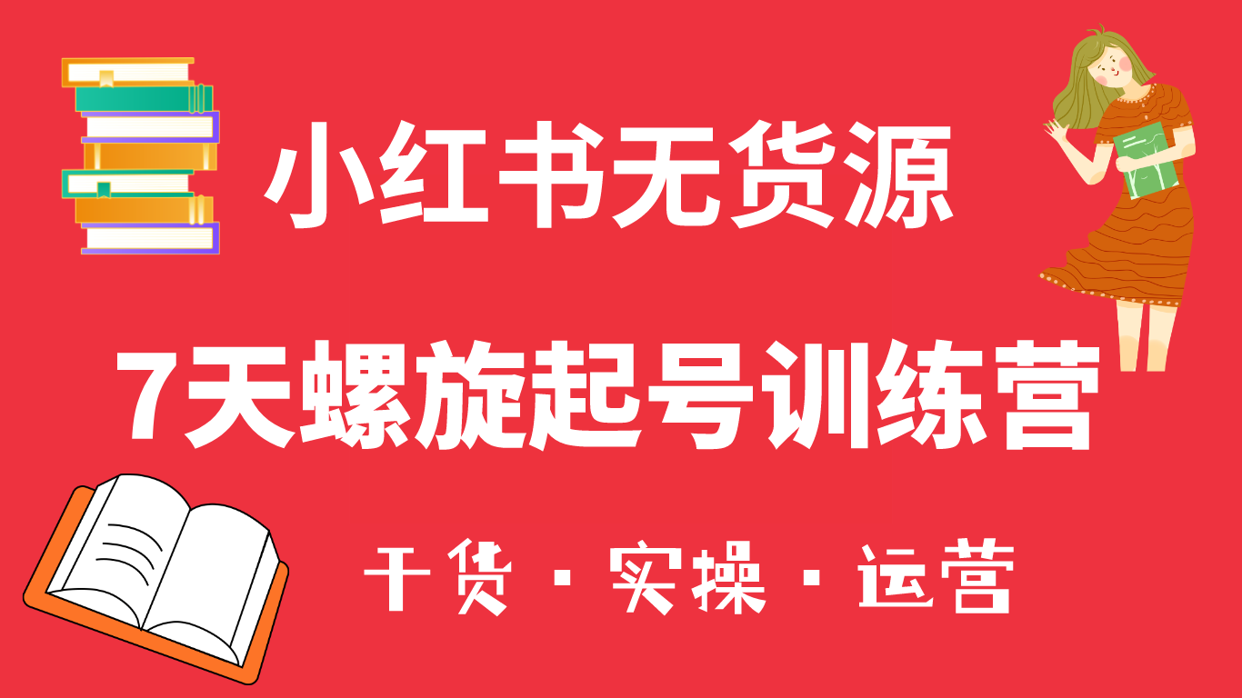 小红书7天螺旋起号训练营，小白也能轻松起店（干货+实操+运营）小鳄启创-网创项目资源站-副业项目-创业项目-搞钱项目小鳄启创