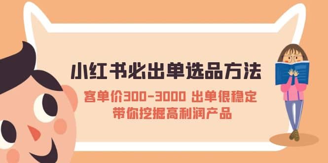 小红书必出单选品方法：客单价300-3000 出单很稳定 带你挖掘高利润产品小鳄启创-网创项目资源站-副业项目-创业项目-搞钱项目小鳄启创