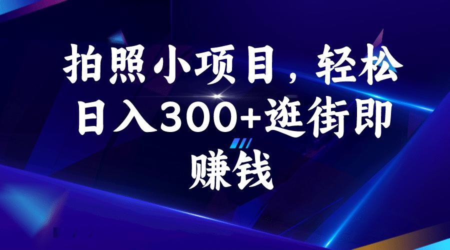 拍照小项目，轻松日入300+逛街即赚钱小鳄启创-网创项目资源站-副业项目-创业项目-搞钱项目小鳄启创