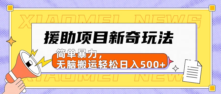 【日入500很简单】援助项目新奇玩法，简单暴力，无脑搬运轻松日入500+小鳄启创-网创项目资源站-副业项目-创业项目-搞钱项目小鳄启创