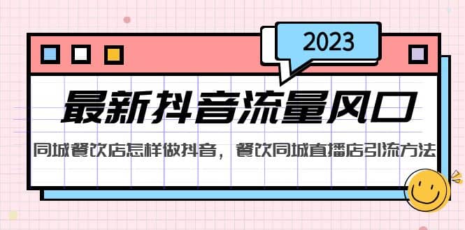 2023最新抖音流量风口，同城餐饮店怎样做抖音，餐饮同城直播店引流方法小鳄启创-网创项目资源站-副业项目-创业项目-搞钱项目小鳄启创