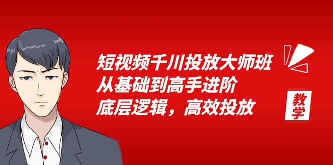 短视频千川投放大师班，从基础到高手进阶，底层逻辑，高效投放（15节）小鳄启创-网创项目资源站-副业项目-创业项目-搞钱项目小鳄启创