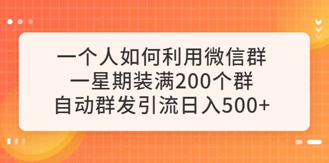 一个人如何利用微信群自动群发引流，一星期装满200个群，日入500+小鳄启创-网创项目资源站-副业项目-创业项目-搞钱项目小鳄启创