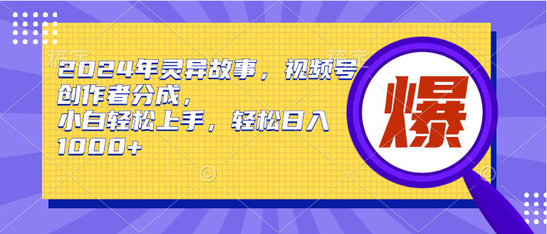 2024年灵异故事，视频号创作者分成，小白轻松上手，轻松日入1000+小鳄启创-网创项目资源站-副业项目-创业项目-搞钱项目小鳄启创