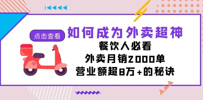 如何成为外卖超神，餐饮人必看！外卖月销2000单，营业额超8万+的秘诀小鳄启创-网创项目资源站-副业项目-创业项目-搞钱项目小鳄启创