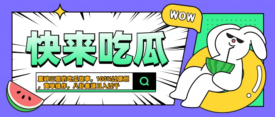 震碎三观的吃瓜故事，一键生成100%过原创，猎奇八卦赛道，简单操作日入过千小鳄启创-网创项目资源站-副业项目-创业项目-搞钱项目小鳄启创