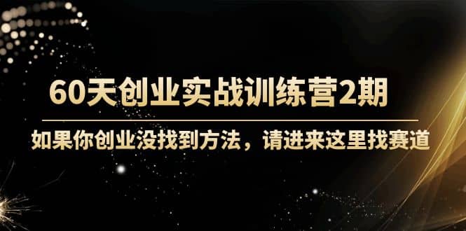 60天创业实战训练营2期：如果你创业没找到方法，进来这里找赛道-价值3000元小鳄启创-网创项目资源站-副业项目-创业项目-搞钱项目小鳄启创