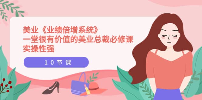 美业《业绩倍增系统》一堂很有价值的美业总裁必修课，实操性强（10节课）小鳄启创-网创项目资源站-副业项目-创业项目-搞钱项目小鳄启创