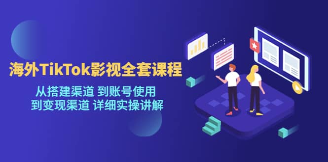 海外TikTok/影视全套课程，从搭建渠道 到账号使用 到变现渠道 详细实操讲解小鳄启创-网创项目资源站-副业项目-创业项目-搞钱项目小鳄启创