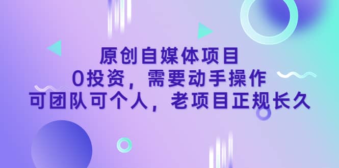 原创自媒体项目，0投资，需要动手操作，可团队可个人，老项目正规长久小鳄启创-网创项目资源站-副业项目-创业项目-搞钱项目小鳄启创