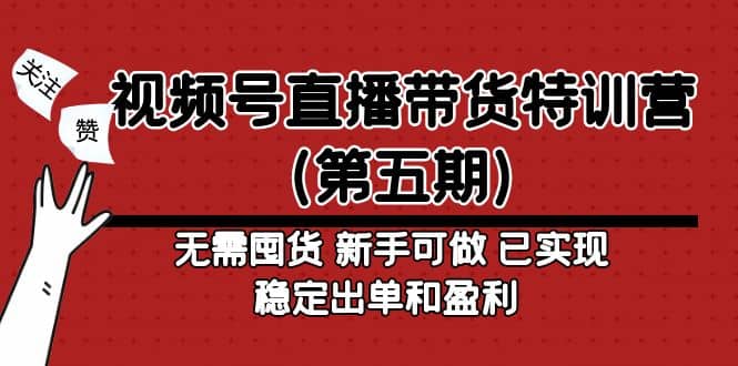 视频号直播带货特训营（第五期）无需囤货 新手可做 已实现稳定出单和盈利小鳄启创-网创项目资源站-副业项目-创业项目-搞钱项目小鳄启创