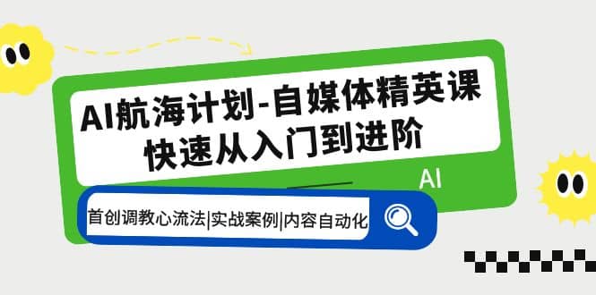 AI航海计划-自媒体精英课 入门到进阶 首创调教心流法|实战案例|内容自动化小鳄启创-网创项目资源站-副业项目-创业项目-搞钱项目小鳄启创