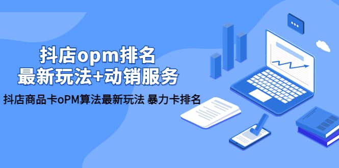 抖店/opm排名/最新玩法+动销服务，抖店商品卡oPM算法最新玩法 暴力卡排名小鳄启创-网创项目资源站-副业项目-创业项目-搞钱项目小鳄启创