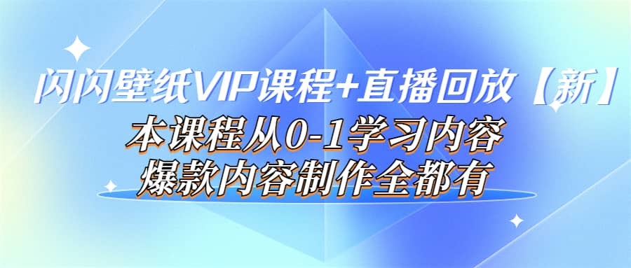 闪闪壁纸VIP课程+直播回放【新】本课程从0-1学习内容，爆款内容制作全都有小鳄启创-网创项目资源站-副业项目-创业项目-搞钱项目小鳄启创