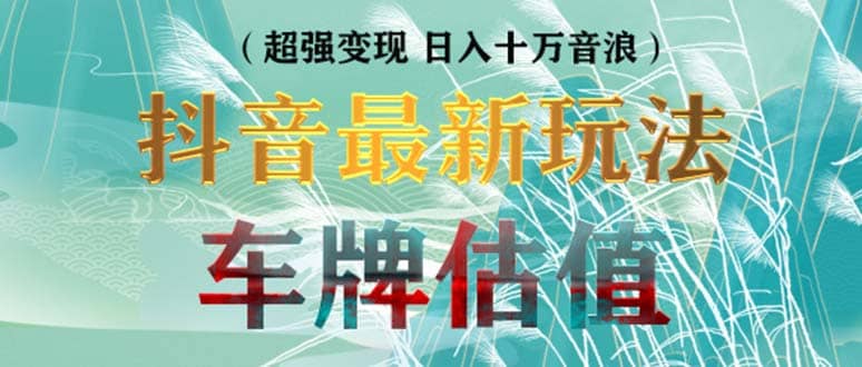 抖音最新无人直播变现直播车牌估值玩法项目 轻松日赚几百+【详细玩法教程】小鳄启创-网创项目资源站-副业项目-创业项目-搞钱项目小鳄启创