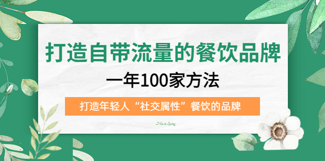 打造自带流量的餐饮品牌：一年100家方法 打造年轻人“社交属性”餐饮的品牌小鳄启创-网创项目资源站-副业项目-创业项目-搞钱项目小鳄启创