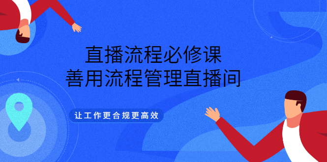 直播流程必修课，善用流程管理直播间，让工作更合规更高效小鳄启创-网创项目资源站-副业项目-创业项目-搞钱项目小鳄启创