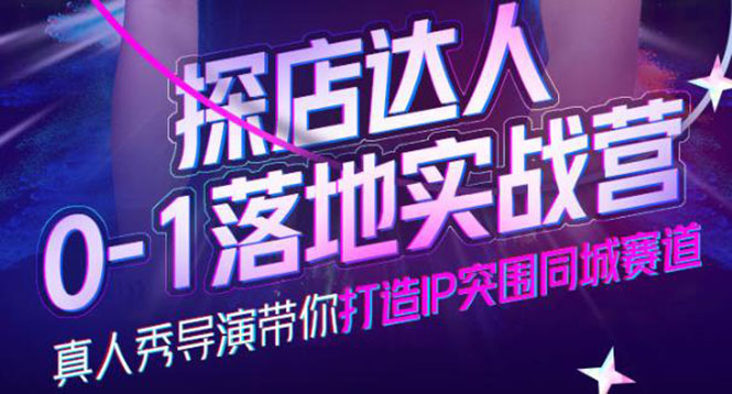 探店达人0-1落地实战营，真人秀导演带你打造IP突围同城赛道-价值1199元小鳄启创-网创项目资源站-副业项目-创业项目-搞钱项目小鳄启创