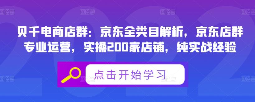 贝千电商店群：京东全类目解析，京东店群专业运营，实操200家店铺，纯实战经验小鳄启创-网创项目资源站-副业项目-创业项目-搞钱项目小鳄启创