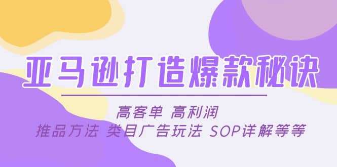 亚马逊打造爆款秘诀：高客单 高利润 推品方法 类目广告玩法 SOP详解等等小鳄启创-网创项目资源站-副业项目-创业项目-搞钱项目小鳄启创