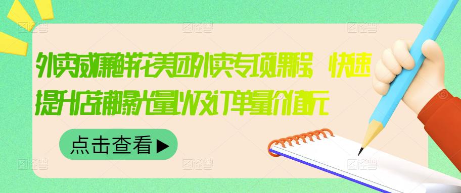 外卖威廉鲜花美团外卖专项课程，快速提升店铺曝光量以及订单量价值2680元小鳄启创-网创项目资源站-副业项目-创业项目-搞钱项目小鳄启创