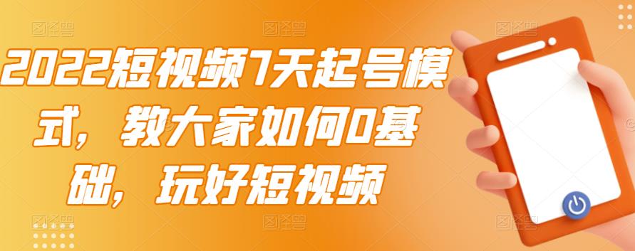 2022短视频7天起号模式，教大家如何0基础，玩好短视频小鳄启创-网创项目资源站-副业项目-创业项目-搞钱项目小鳄启创