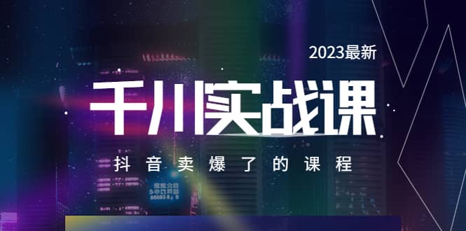 2023最新千川实操课，抖音卖爆了的课程（20节视频课）小鳄启创-网创项目资源站-副业项目-创业项目-搞钱项目小鳄启创
