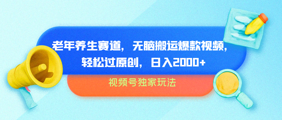视频号独家玩法，老年养生赛道，无脑搬运爆款视频，轻松过原创，批量操作，日入2000+小鳄启创-网创项目资源站-副业项目-创业项目-搞钱项目小鳄启创