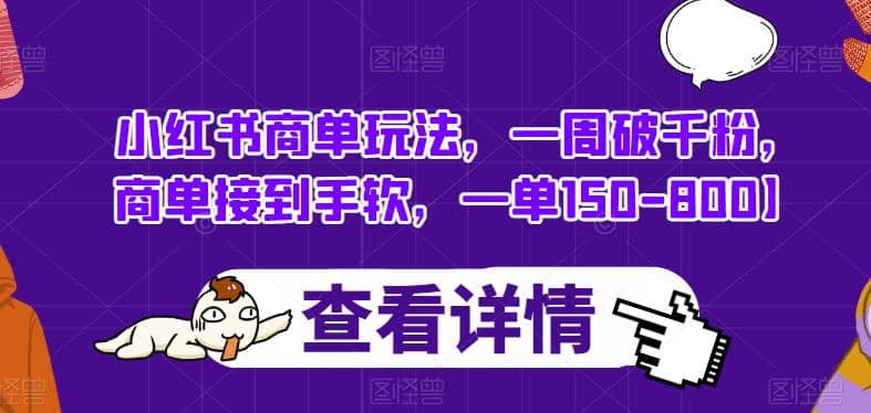小红书商单玩法，一周破千粉，商单接到手软，一单150-800【揭秘】小鳄启创-网创项目资源站-副业项目-创业项目-搞钱项目小鳄启创
