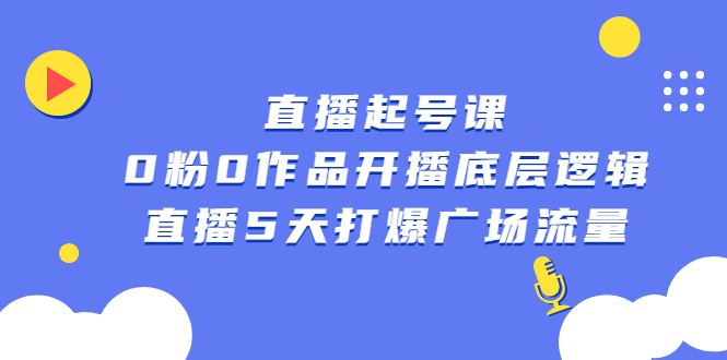 直播起号课，0粉0作品开播底层逻辑，直播5天打爆广场流量小鳄启创-网创项目资源站-副业项目-创业项目-搞钱项目小鳄启创