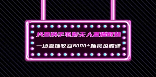 抖音快手电影无人直播教程：一场直播收益6000+睡觉也能赚(教程+软件+素材)小鳄启创-网创项目资源站-副业项目-创业项目-搞钱项目小鳄启创