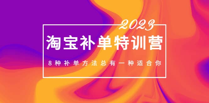 2023最新淘宝补单特训营，8种补单方法总有一种适合你小鳄启创-网创项目资源站-副业项目-创业项目-搞钱项目小鳄启创