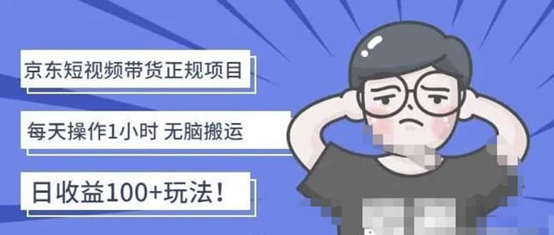 京东短视频带货项目：每天操作2小时的副业项目-价值1988元小鳄启创-网创项目资源站-副业项目-创业项目-搞钱项目小鳄启创