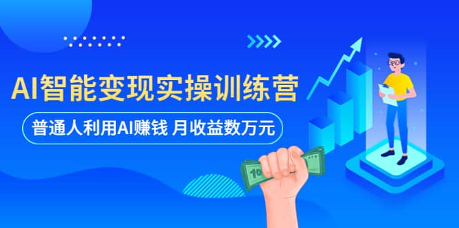 AI智能变现实操训练营：普通人利用AI赚钱 月收益数万元（全套课程+文档）小鳄启创-网创项目资源站-副业项目-创业项目-搞钱项目小鳄启创