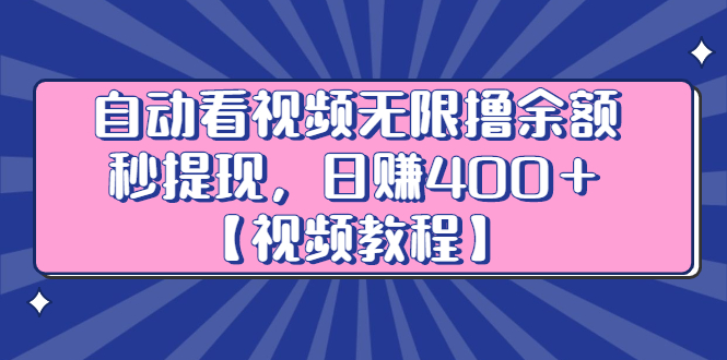 自动看视频无限撸余额秒提现，日赚400＋【视频教程】小鳄启创-网创项目资源站-副业项目-创业项目-搞钱项目小鳄启创