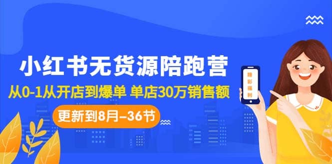 小红书无货源陪跑营：从0-1从开店到爆单 单店30万销售额（更至8月-36节课）小鳄启创-网创项目资源站-副业项目-创业项目-搞钱项目小鳄启创