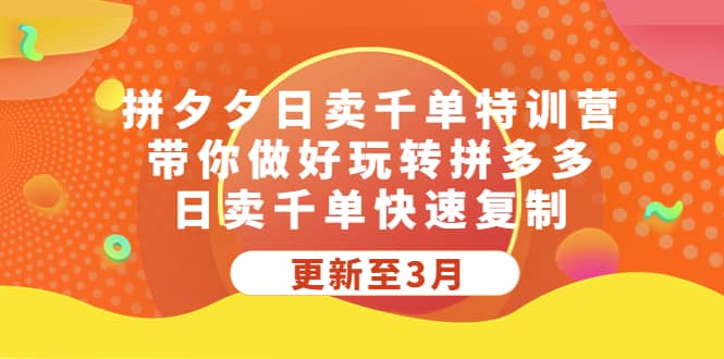 拼夕夕日卖千单特训营，带你做好玩转拼多多，日卖千单快速复制 (更新至3月)小鳄启创-网创项目资源站-副业项目-创业项目-搞钱项目小鳄启创