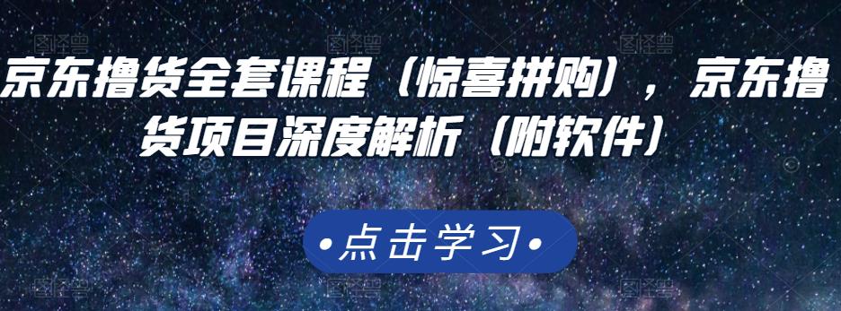 京东撸货全套课程（惊喜拼购），京东撸货项目深度解析（附软件）小鳄启创-网创项目资源站-副业项目-创业项目-搞钱项目小鳄启创