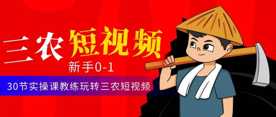 三农短视频从0~1运营课：30节实操课教练玩转三农短视频小鳄启创-网创项目资源站-副业项目-创业项目-搞钱项目小鳄启创