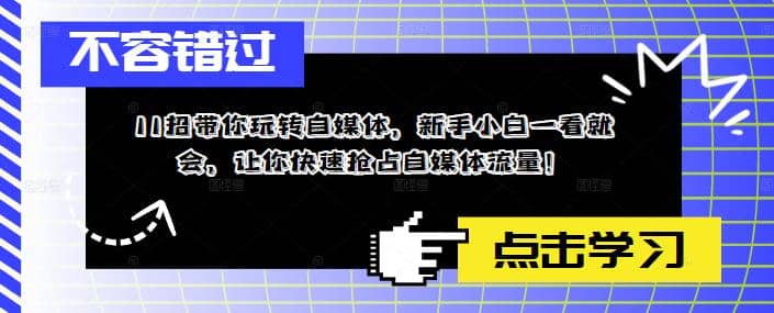 11招带你玩转自媒体，新手小白一看就会，让你快速抢占自媒体流量小鳄启创-网创项目资源站-副业项目-创业项目-搞钱项目小鳄启创
