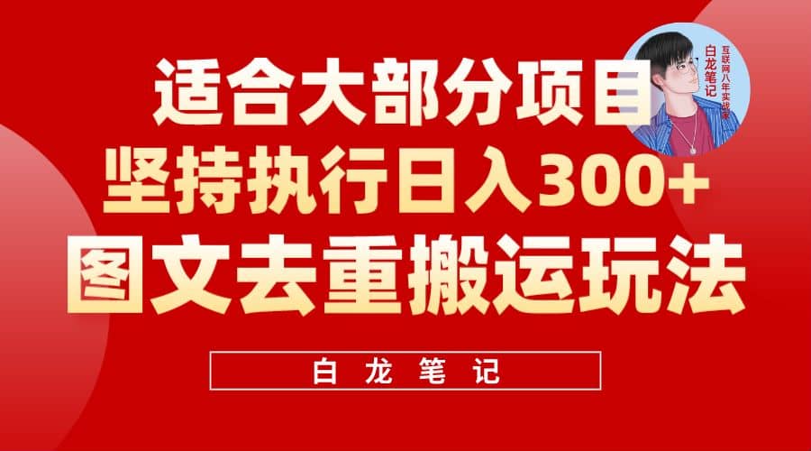 【白龙笔记】图文去重搬运玩法，坚持执行日入300+，适合大部分项目（附带去重参数）小鳄启创-网创项目资源站-副业项目-创业项目-搞钱项目小鳄启创