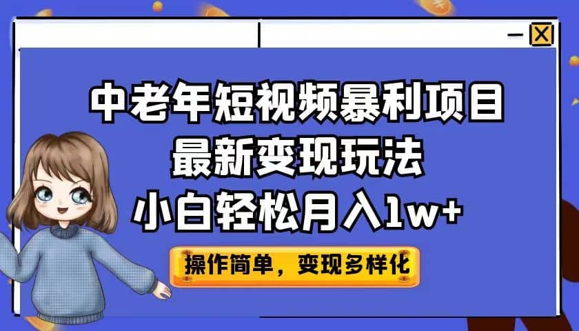 中老年短视频暴利项目最新变现玩法，小白轻松月入1w+小鳄启创-网创项目资源站-副业项目-创业项目-搞钱项目小鳄启创