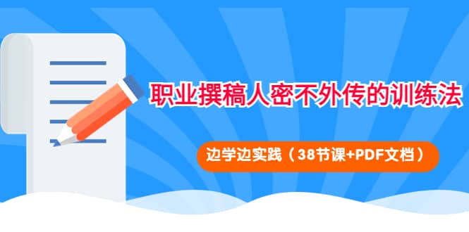 职业撰稿人密不外传的训练法：边学边实践（38节课+PDF文档）小鳄启创-网创项目资源站-副业项目-创业项目-搞钱项目小鳄启创