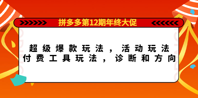拼多多第12期年终大促：超级爆款玩法，活动玩法，付费工具玩法，诊断和方向小鳄启创-网创项目资源站-副业项目-创业项目-搞钱项目小鳄启创